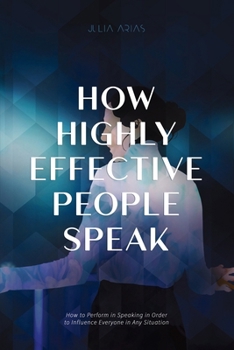 Paperback How Highly Effective People Speak: How To Perform In Speaking In Order To Influence Everyone In Any Situation Book