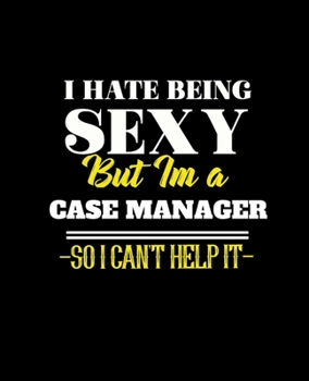 I HATE BEING SEXY BUT IM A CASE MANAGER SO I CAN'T HELP IT: College Ruled Lined Notebook | 120 Pages Perfect Funny Gift keepsake Journal, Diary