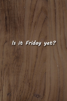 Is it Friday yet? Notebook: Lined Journal, 120 Pages, 6 x 9 inches, Fun Gift, Soft Cover, Light Wood Matte Finish (Is it Friday yet? Journal)