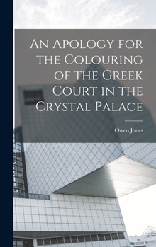 Hardcover An Apology for the Colouring of the Greek Court in the Crystal Palace Book