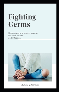 F?ght?ng Germs: Und?r?t?nd and ?r?t??t ?g??n?t bacteria, viruses ?nd infection