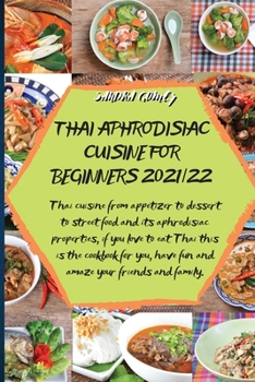 Thai Aphrodisiac Cuisine for Beginners 2021/22: Thai cuisine from appetizer to dessert to street food and its aphrodisiac properties, if you love to ... have fun and amaze your friends and family.