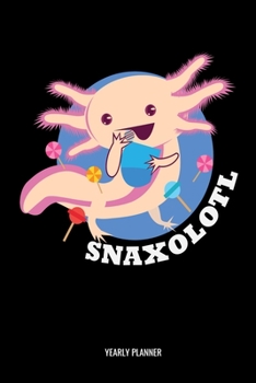 Snaxolotl Yearly Planner: Axolotl Snaxolotl Yearly Planner 2020 Daily Weekly Monthly Academic Planner & Organizer | To Do's And Goals Calendar | Class Shedule For Student Or Teacher