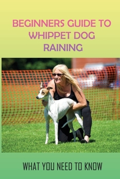 Paperback Beginners Guide To Whippet Dog Training: What You Need To Know: Training Your Dog To Be Alpha Dog Book
