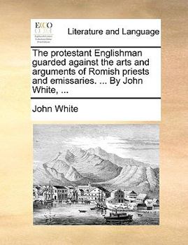 Paperback The protestant Englishman guarded against the arts and arguments of Romish priests and emissaries. ... By John White, ... Book