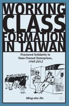 Hardcover Working Class Formation in Taiwan: Fractured Solidarity in State-Owned Enterprises, 1945-2012 Book