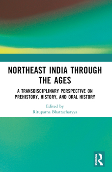 Paperback Northeast India Through the Ages: A Transdisciplinary Perspective on Prehistory, History, and Oral History Book