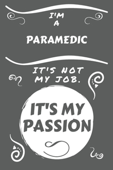 I'm A Paramedic It's Not My Job It's My Passion: Perfect Gag Gift For A Paramedic Who Happens To Be Passionate About Their Job! | Blank Lined Notebook ... and Banter | Birthday| Hen | Stag Do | A