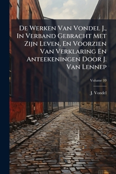 De Werken Van Vondel J., In Verband Gebracht Met Zijn Leven, En Voorzien Van Verklaring En Anteekeningen Door J. Van Lennep: Prachtuitgave Met Platen En Afbeeldingen, Volume 10
