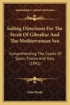 Paperback Sailing Directions For The Strait Of Gibraltar And The Mediterranean Sea: Comprehending The Coasts Of Spain, France And Italy (1841) Book
