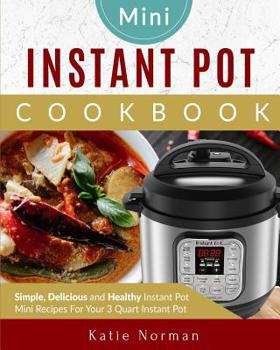 Paperback Mini Instant Pot Cookbook: Simple, Delicious and Healthy Instant Pot Mini Recipes For Your 3 Quart Instant Pot Book