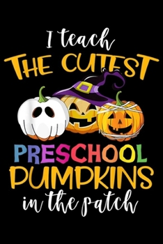 I Teach The Cutest Preschool Pumpkins In The Patch: I Teach The Cutest Pumpkins In The Patch Preschool Halloween  Journal/Notebook Blank Lined Ruled 6x9 100 Pages