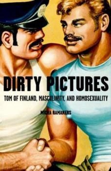 Hardcover Dirty Pictures: Tom of Finland, Masculinity, and Homosexuality Book