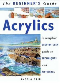 Paperback The Beginner's Guide Acrylics: A Complete Step-By-Step Guide to Techniques and Materials (The Beginner's Guide Series) Book