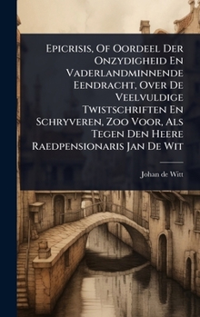 Epicrisis, Of Oordeel Der Onzydigheid En Vaderlandminnende Eendracht, Over De Veelvuldige Twistschriften En Schryveren, Zoo Voor, Als Tegen Den Heere Raedpensionaris Jan De Wit (Dutch Edition)