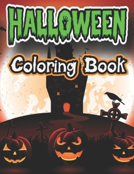 Halloween Coloring Book: Full of Ghosts, Goblins, Mummies, Witches and Much More for All Of Your Coloring Desires.For Kids and Adults with Cute