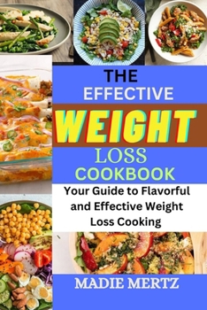 The Effective Weight Loss Cookbook: Your Guide to Flavorful and Effective Weight Loss Cooking