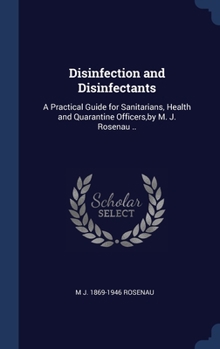 Disinfection and Disinfectants: A Practical Guide for Sanitarians, Health and Quarantine Officers,by M. J. Rosenau ..