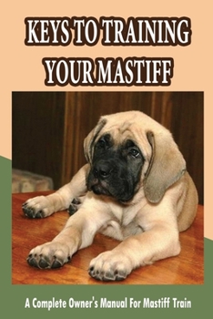 Paperback Keys To Training Your Mastiff: A Complete Owner's Manual For Mastiff Train: Treat Training Your Mastiff Book