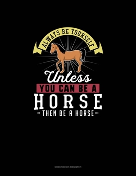 Paperback Always Be Yourself Unless You Can Be A Horse Then Be A Horse: Checkbook Register Book
