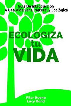 Paperback ECOLOGIZA tu VIDA: Guía De Introducción A Una Vida Sana, Natural y Ecológica [Spanish] Book