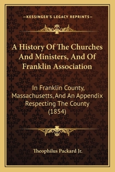 A History Of The Churches And Ministers, And Of Franklin Association: In Franklin County, Massachusetts, And An Appendix Respecting The County