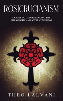 Hardcover Rosicrucianism: A Guide to Understanding the Philosophy and Ancient Wisdom Book