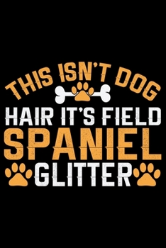 This Isn't Dog Hair It's Field Spaniel Glitter: Cool Field Spaniel Dog Journal Notebook - Gifts Idea for Field Spaniel Dog Lovers Notebook for Men & Women.