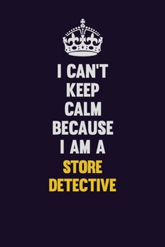 I Can't Keep Calm Because I Am A Store Detective: Motivational and inspirational career blank lined gift notebook with matte finish