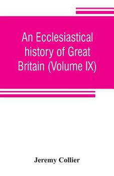 Paperback An ecclesiastical history of Great Britain (Volume IX); chiefly of England, from the first planting of Christianity, to the end of the reign of King C Book