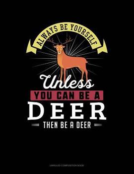 Paperback Always Be Yourself Unless You Can Be a Deer Then Be a Deer: Unruled Composition Book