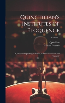 Hardcover Quinctilian's Institutes of Eloquence: Or, the Art of Speaking in Public, in Every Character and Capacity; Volume 1 Book