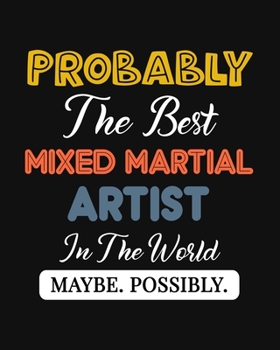 Paperback Probably the Best Mixed Martial Artist In the World. Maybe. Possibly.: Mixed Martial Art Gift for People Who Love to Do Martial Arts - Funny Saying on Book