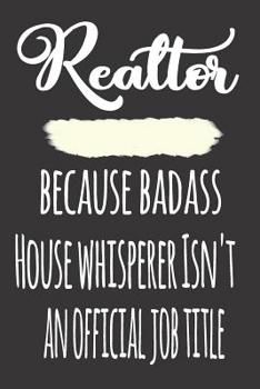 Realtor, Because Badass House Whisperer Isn'T An Official Job Title: Blank Lined Journal To Write in Notebook - Funny Gift For Realtor