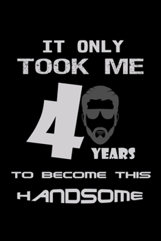It only took me 40 years to become this handsome!: Food Journal | Track your Meals | Eat clean and fit | Breakfast Lunch Diner Snacks | Time Items ... Sugar Protein Fiber Carbs Fat | 110 pages