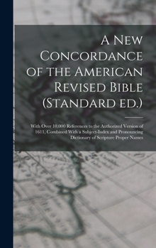 Hardcover A new Concordance of the American Revised Bible (Standard ed.): With Over 10,000 References to the Authorized Version of 1611, Combined With a Subject Book