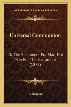 Paperback Universal Communion: Or The Sacrament For Man, Not Man For The Sacrament (1877) Book