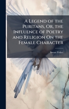 Hardcover A Legend of the Puritans, Or, the Influence of Poetry and Religion On the Female Character Book