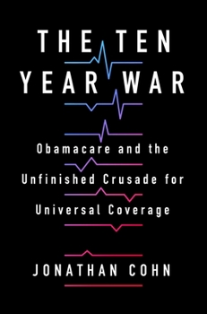 Hardcover The Ten Year War: Obamacare and the Unfinished Crusade for Universal Coverage Book