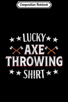 Composition Notebook: Axe Throwing Funny Lucky Hatchet Lumberjack Gift Journal/Notebook Blank Lined Ruled 6x9 100 Pages