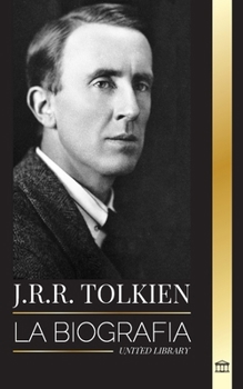 J.R.R. Tolkien: La biografía de un autor de alta fantasía, sus cuentos, sus sueños y su legado