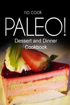 Paperback No-Cook Paleo! - Dessert and Dinner Cookbook: Ultimate Caveman cookbook series, perfect companion for a low carb lifestyle, and raw diet food lifestyl Book