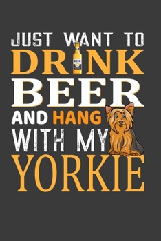 Paperback Just Want To Drink Beer And Hang with my Yorkie: Father's Day Gifts Notebook For Yorkie Dog And Beer Lover Dad. Cute Cream Paper 6*9 Inch With 100 Pag Book