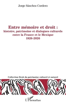 Entre mémoire et droit : histoire, patrimoine et dialogues culturels entre la France et le Mexique 1826-2026 (Droit Du Patrimoine Culturel Et Naturel) (French Edition)