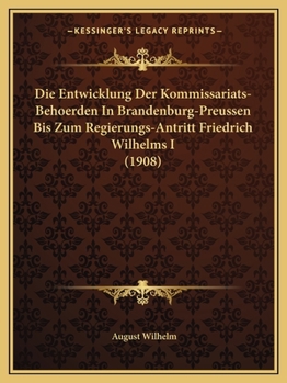 Paperback Die Entwicklung Der Kommissariats-Behoerden In Brandenburg-Preussen Bis Zum Regierungs-Antritt Friedrich Wilhelms I (1908) [German] Book