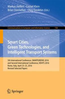 Smart Cities, Green Technologies, and Intelligent Transport Systems: 5th International Conference, Smartgreens 2016, and Second International Conference, Vehits 2016, Rome, Italy, April 23-25, 2016. R