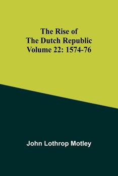Paperback The Rise of the Dutch Republic - Volume 22: 1574-76 Book