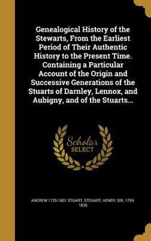 Hardcover Genealogical History of the Stewarts, From the Earliest Period of Their Authentic History to the Present Time. Containing a Particular Account of the Book