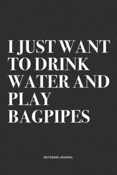 Paperback I Just Want To Drink Water And Play Bagpipes: A 6x9 Inch Diary Notebook Journal With A Bold Text Font Slogan On A Matte Cover and 120 Blank Lined Page Book