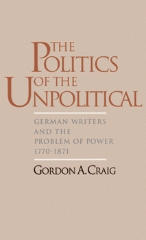 Hardcover The Politics of the Unpolitical: German Writers and the Problem of Power, 1770-1871 Book